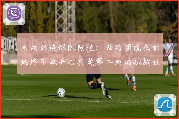 米切尔谈球队韧性：面对困境我们始终不放弃尤其是第二轮的挑战让人印象深刻