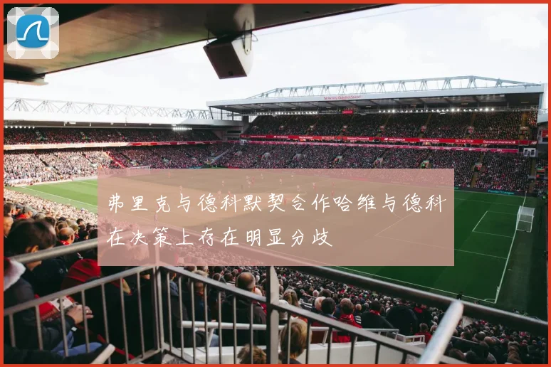 弗里克与德科默契合作哈维与德科在决策上存在明显分歧