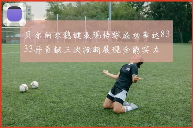 贝尔纳尔稳健表现传球成功率达8333并贡献三次抢断展现全能实力