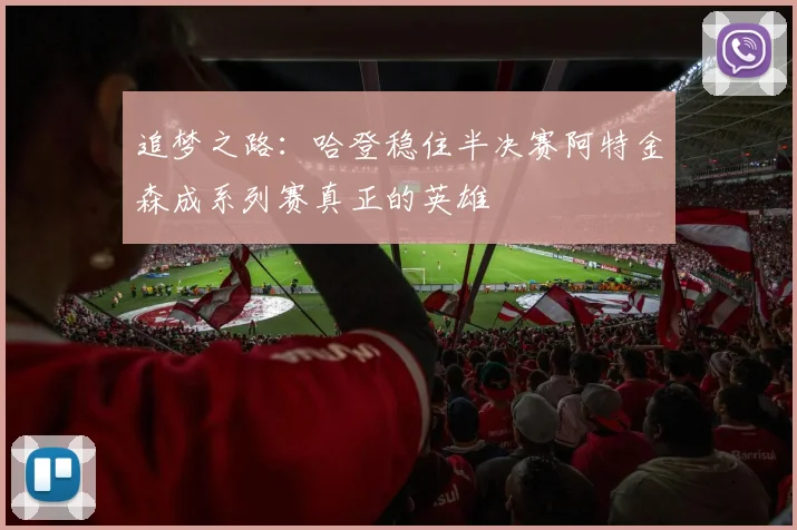 追梦之路：哈登稳住半决赛阿特金森成系列赛真正的英雄