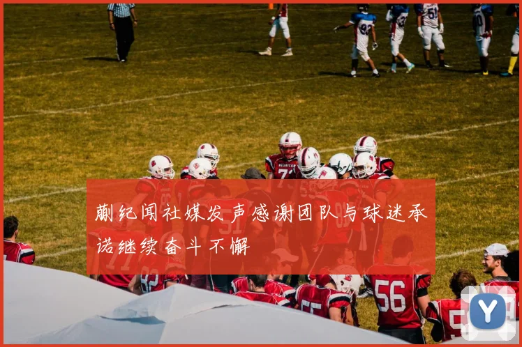 蒯纪闻社媒发声感谢团队与球迷承诺继续奋斗不懈