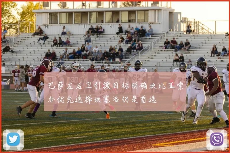 巴萨左后卫引援目标明确坎比亚索非优先选择坎塞洛仍是首选