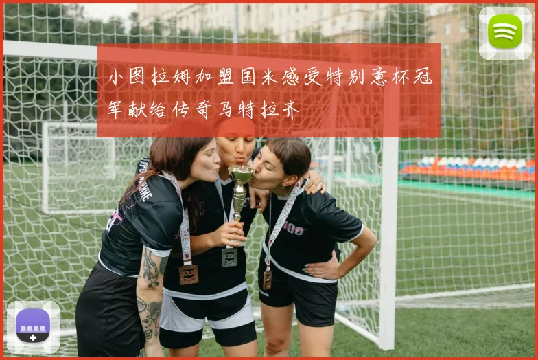 小图拉姆加盟国米感受特别意杯冠军献给传奇马特拉齐