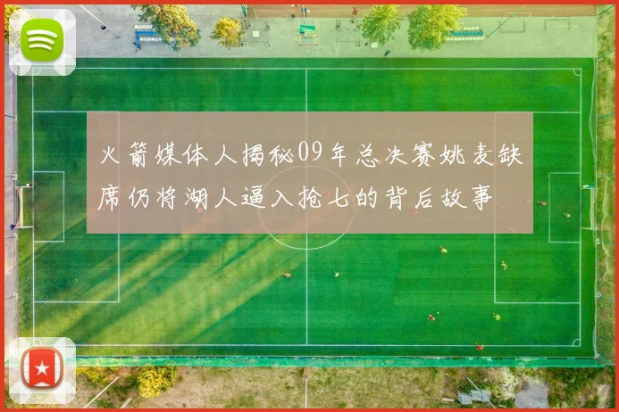 火箭媒体人揭秘09年总决赛姚麦缺席仍将湖人逼入抢七的背后故事
