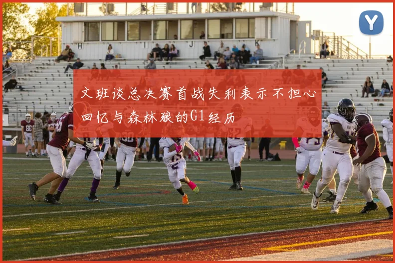 文班谈总决赛首战失利表示不担心回忆与森林狼的G1经历