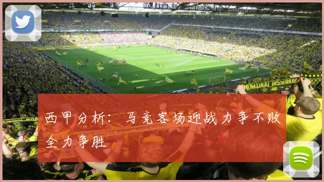 西甲分析：马竞客场迎战力争不败全力争胜