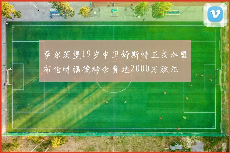 萨尔茨堡19岁中卫舒斯特正式加盟布伦特福德转会费达2000万欧元