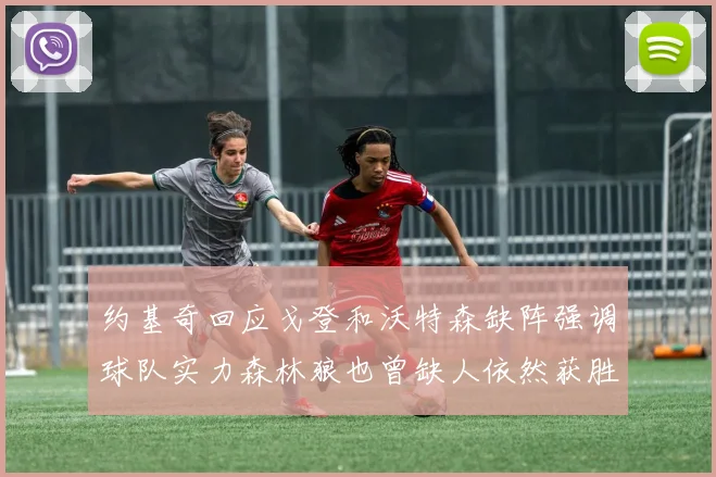 约基奇回应戈登和沃特森缺阵强调球队实力森林狼也曾缺人依然获胜