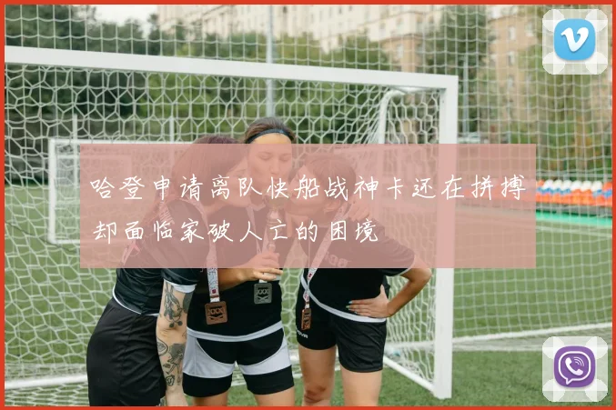 哈登申请离队快船战神卡还在拼搏却面临家破人亡的困境