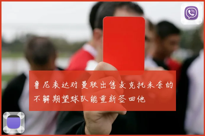 鲁尼表达对曼联出售麦克托米奈的不解期望球队能重新签回他