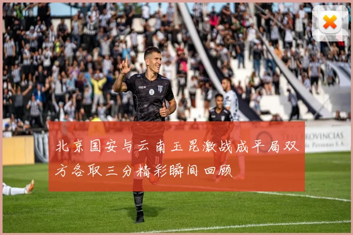 北京国安与云南玉昆激战成平局双方各取三分精彩瞬间回顾