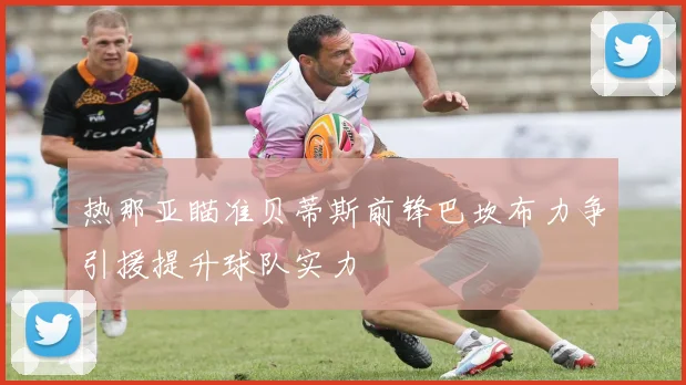 热那亚瞄准贝蒂斯前锋巴坎布力争引援提升球队实力