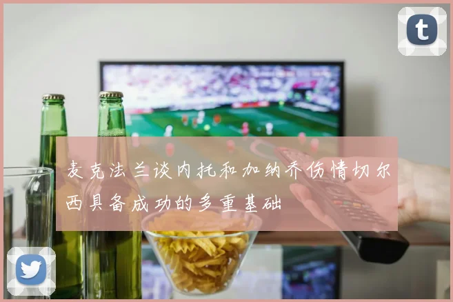 麦克法兰谈内托和加纳乔伤情切尔西具备成功的多重基础